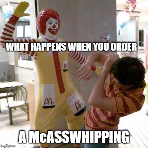 Beat Down at McDonalds! | WHAT HAPPENS WHEN YOU ORDER; A McASSWHIPPING | image tagged in mcdonalds,ronald mcdonald,funny,funny memes,clowns,fight | made w/ Imgflip meme maker