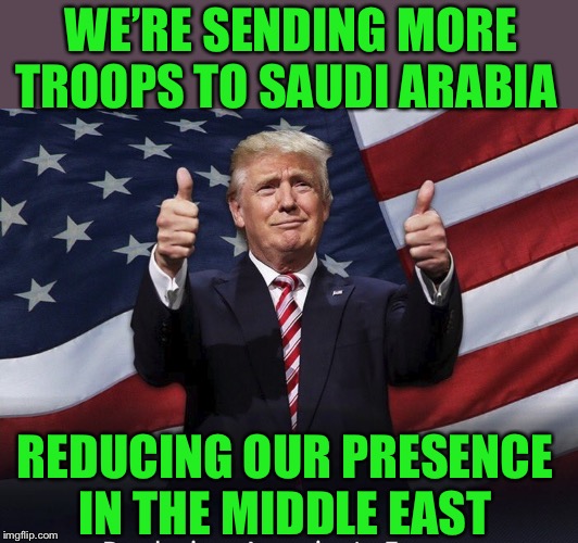 Kinda defeats the object? Not that you’d expect any less. | WE’RE SENDING MORE TROOPS TO SAUDI ARABIA; REDUCING OUR PRESENCE IN THE MIDDLE EAST | image tagged in donald trump thumbs up,turkey day,oil,saudi arabia,the dictator,nevertrump | made w/ Imgflip meme maker