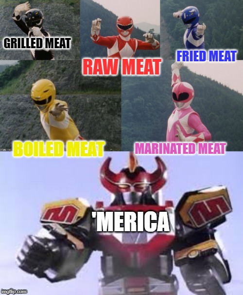 Mighty Morphing Power Rangers summon the Megazord | RAW MEAT; GRILLED MEAT; FRIED MEAT; BOILED MEAT; MARINATED MEAT; 'MERICA | image tagged in mighty morphing power rangers summon the megazord | made w/ Imgflip meme maker