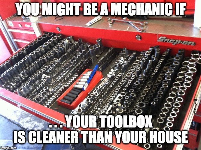 ToolBox | YOU MIGHT BE A MECHANIC IF; . . . YOUR TOOLBOX IS CLEANER THAN YOUR HOUSE | image tagged in toolbox | made w/ Imgflip meme maker
