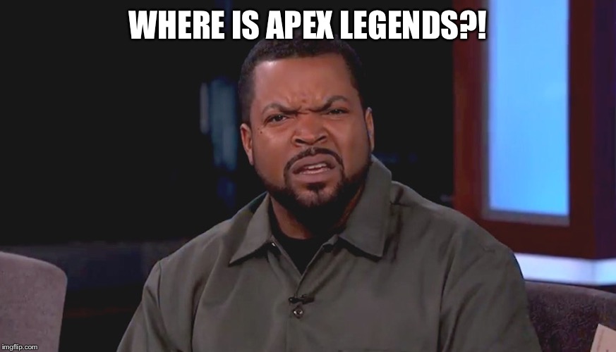 Really? Ice Cube | WHERE IS APEX LEGENDS?! | image tagged in really ice cube | made w/ Imgflip meme maker