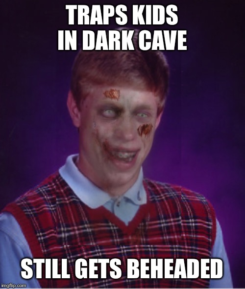 Zombie Bad Luck Brian Meme | TRAPS KIDS IN DARK CAVE STILL GETS BEHEADED | image tagged in memes,zombie bad luck brian | made w/ Imgflip meme maker
