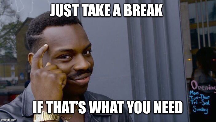 Roll Safe Think About It Meme | JUST TAKE A BREAK IF THAT’S WHAT YOU NEED | image tagged in memes,roll safe think about it | made w/ Imgflip meme maker