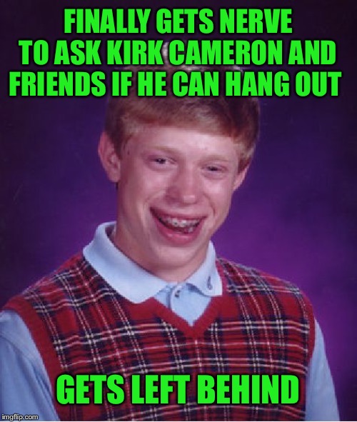Bad Luck Brian Meme | FINALLY GETS NERVE TO ASK KIRK CAMERON AND FRIENDS IF HE CAN HANG OUT; GETS LEFT BEHIND | image tagged in memes,bad luck brian,dank memes,funny,movies,christian | made w/ Imgflip meme maker