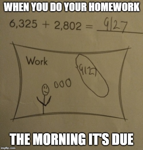 This is the world's future... | WHEN YOU DO YOUR HOMEWORK; THE MORNING IT'S DUE | image tagged in this is the world's future | made w/ Imgflip meme maker