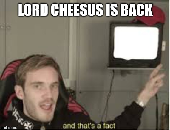 And thats a fact | LORD CHEESUS IS BACK | image tagged in and thats a fact | made w/ Imgflip meme maker