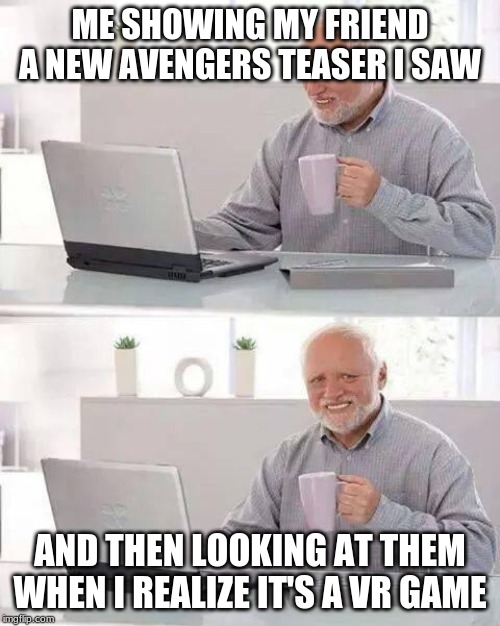 Hide the Pain Harold | ME SHOWING MY FRIEND A NEW AVENGERS TEASER I SAW; AND THEN LOOKING AT THEM WHEN I REALIZE IT'S A VR GAME | image tagged in memes,hide the pain harold | made w/ Imgflip meme maker