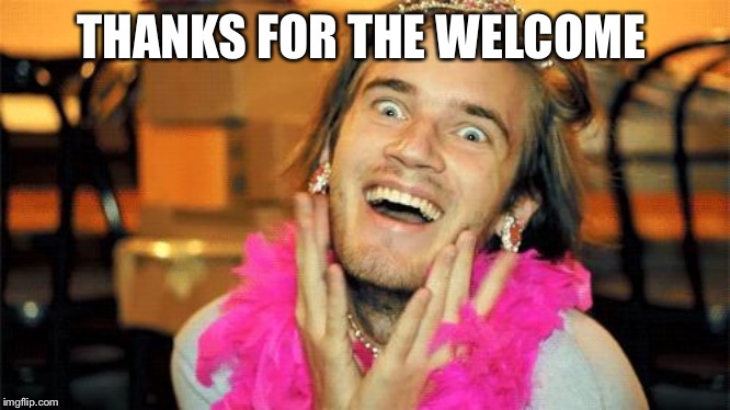pewdiepie | THANKS FOR THE WELCOME | image tagged in pewdiepie | made w/ Imgflip meme maker