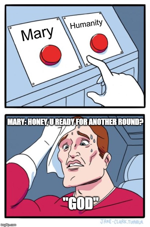 Two Buttons Meme | Humanity; Mary; MARY: HONEY, U READY FOR ANOTHER ROUND? "GOD" | image tagged in memes,two buttons | made w/ Imgflip meme maker