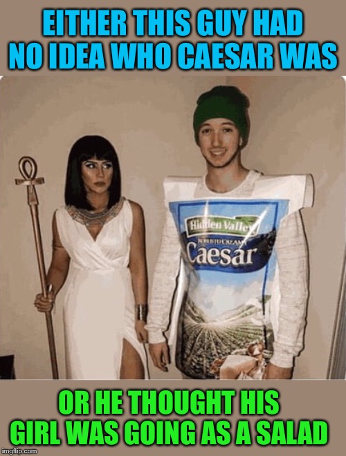 Dressing wrong |  EITHER THIS GUY HAD NO IDEA WHO CAESAR WAS; OR HE THOUGHT HIS GIRL WAS GOING AS A SALAD | image tagged in halloween,costumes,julius caesar,salad,funny memes | made w/ Imgflip meme maker
