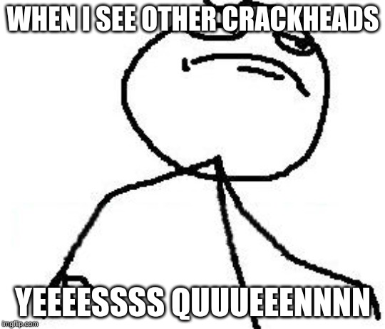 Fk Yeah Meme | WHEN I SEE OTHER CRACKHEADS; YEEEESSSS QUUUEEENNNN | image tagged in memes,fk yeah | made w/ Imgflip meme maker