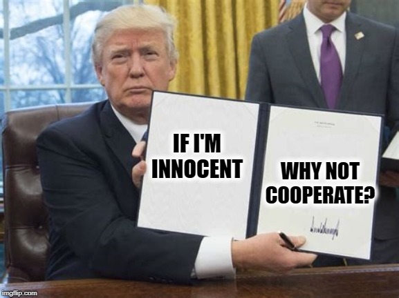 Good Question If I Do Say So Myself | WHY NOT COOPERATE? IF I'M INNOCENT | image tagged in donald trump,traitor,treason,impeach trump,moron,guilty | made w/ Imgflip meme maker