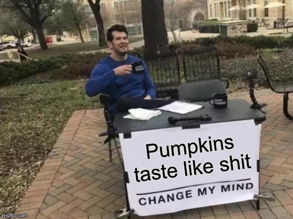 Change My Mind Meme | Pumpkins taste like shit | image tagged in memes,change my mind | made w/ Imgflip meme maker