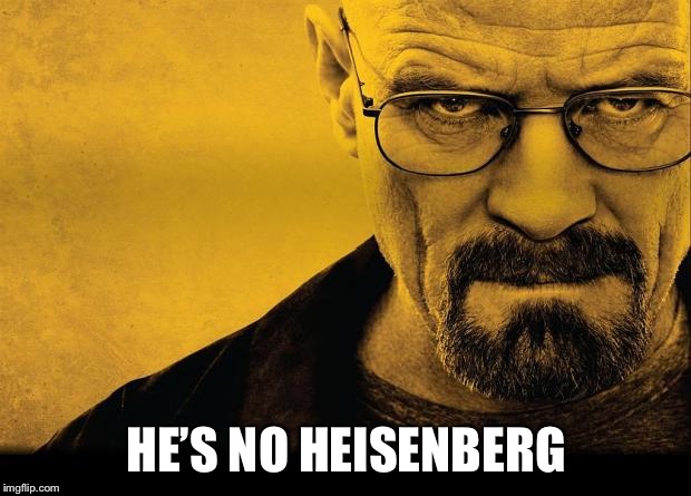 Breaking bad | HE’S NO HEISENBERG | image tagged in breaking bad | made w/ Imgflip meme maker