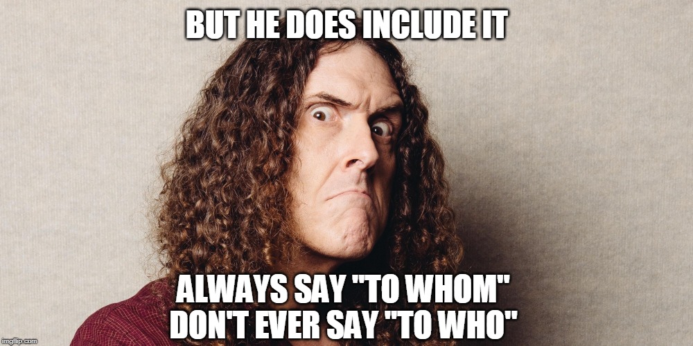 Wierd al | BUT HE DOES INCLUDE IT ALWAYS SAY "TO WHOM"
DON'T EVER SAY "TO WHO" | image tagged in wierd al | made w/ Imgflip meme maker