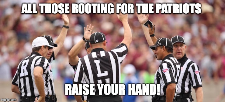 Refs raising hands | ALL THOSE ROOTING FOR THE PATRIOTS; RAISE YOUR HAND! | image tagged in refs raising hands,new england patriots,patriots | made w/ Imgflip meme maker