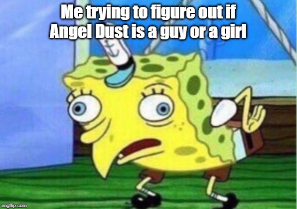 Mocking Spongebob | Me trying to figure out if Angel Dust is a guy or a girl | image tagged in memes,mocking spongebob | made w/ Imgflip meme maker