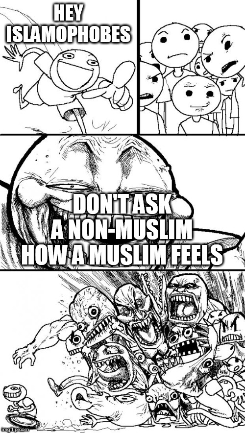 Hey Internet | HEY ISLAMOPHOBES; DON'T ASK A NON-MUSLIM HOW A MUSLIM FEELS | image tagged in memes,hey internet,muslims,non-muslims,muslim,non-muslim | made w/ Imgflip meme maker