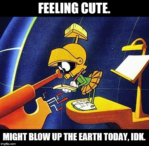It blocks his view of Venus. | FEELING CUTE. MIGHT BLOW UP THE EARTH TODAY, IDK. | image tagged in marvin the martian,feeling cute,bugs bunny,cartoons,earth,blow up | made w/ Imgflip meme maker