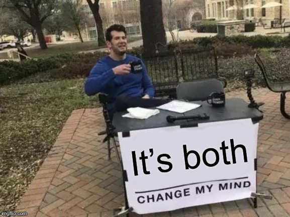 Change My Mind Meme | It’s both | image tagged in memes,change my mind | made w/ Imgflip meme maker
