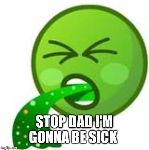 Emoji Barf | STOP DAD I'M GONNA BE SICK | image tagged in emoji barf | made w/ Imgflip meme maker