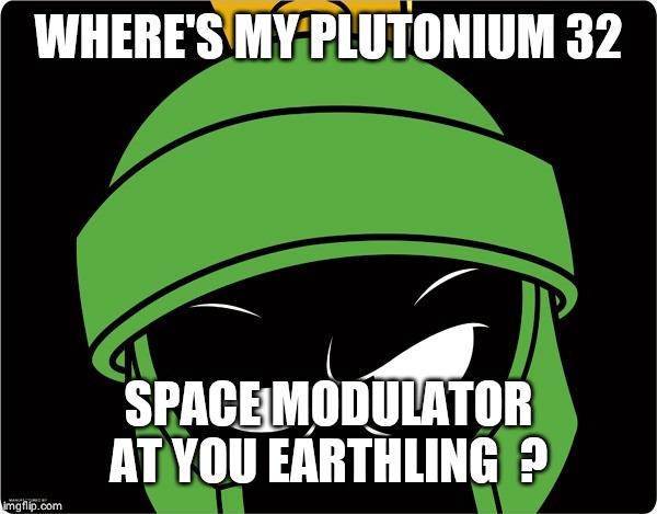 Marvin the Martian | WHERE'S MY PLUTONIUM 32; SPACE MODULATOR AT YOU EARTHLING  ? | image tagged in marvin the martian | made w/ Imgflip meme maker