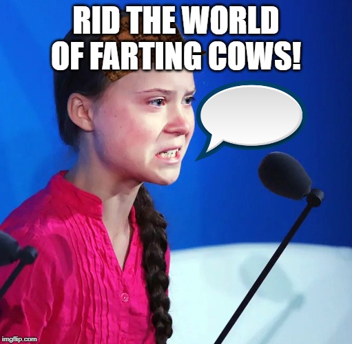Ecofascist Greta Thunberg | RID THE WORLD OF FARTING COWS! | image tagged in ecofascist greta thunberg | made w/ Imgflip meme maker