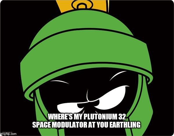 Marvin the Martian | WHERE'S MY PLUTONIUM 32 SPACE MODULATOR AT YOU EARTHLING | image tagged in marvin the martian | made w/ Imgflip meme maker