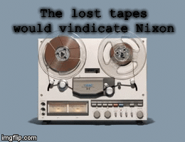The lost tapes would vindicate Nixon | image tagged in gifs | made w/ Imgflip video-to-gif maker