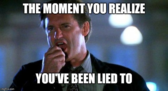 Independence day  | THE MOMENT YOU REALIZE; YOU'VE BEEN LIED TO | image tagged in independence day | made w/ Imgflip meme maker