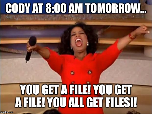 Oprah You Get A | CODY AT 8:00 AM TOMORROW... YOU GET A FILE! YOU GET A FILE! YOU ALL GET FILES!! | image tagged in memes,oprah you get a | made w/ Imgflip meme maker