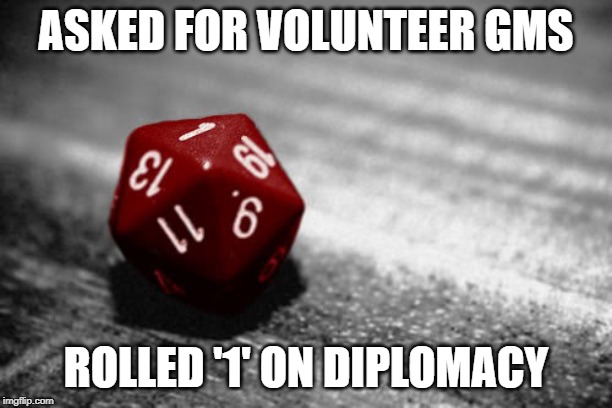 D&D | ASKED FOR VOLUNTEER GMS; ROLLED '1' ON DIPLOMACY | image tagged in dd | made w/ Imgflip meme maker