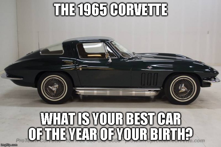 Not that I could climb back out of one now | THE 1965 CORVETTE; WHAT IS YOUR BEST CAR OF THE YEAR OF YOUR BIRTH? | image tagged in dream car | made w/ Imgflip meme maker