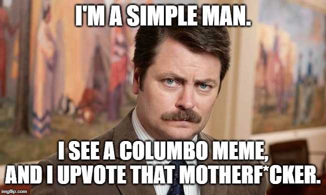 I'm a simple man | I'M A SIMPLE MAN. I SEE A COLUMBO MEME, AND I UPVOTE THAT MOTHERF*CKER. | image tagged in i'm a simple man | made w/ Imgflip meme maker