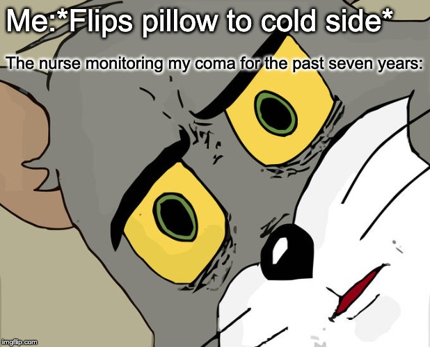 Unsettled Tom |  Me:*Flips pillow to cold side*; The nurse monitoring my coma for the past seven years: | image tagged in memes,unsettled tom | made w/ Imgflip meme maker