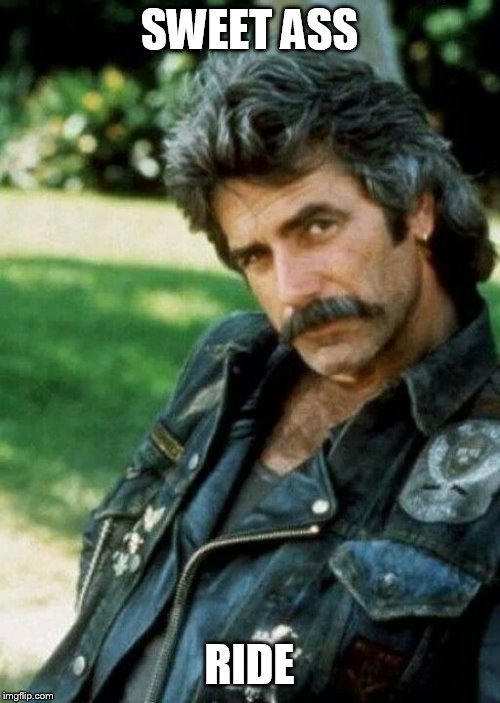 Sam Elliot Biker | SWEET ASS RIDE | image tagged in sam elliot biker | made w/ Imgflip meme maker