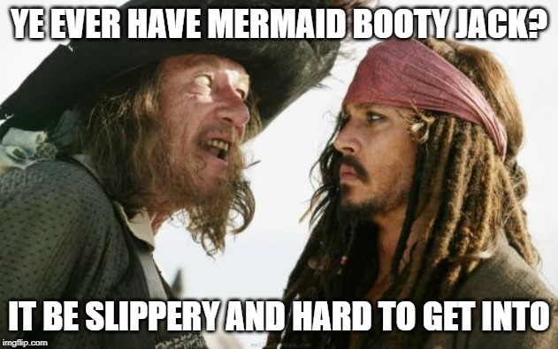 Slippery When Wet | YE EVER HAVE MERMAID BOOTY JACK? IT BE SLIPPERY AND HARD TO GET INTO | image tagged in memes,barbosa and sparrow | made w/ Imgflip meme maker