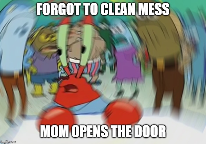 Mr Krabs Blur Meme Meme | FORGOT TO CLEAN MESS; MOM OPENS THE DOOR | image tagged in memes,mr krabs blur meme | made w/ Imgflip meme maker