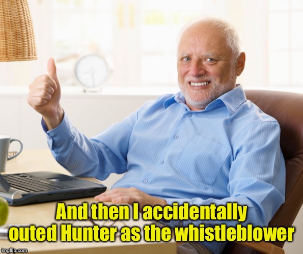 Hide the pain harold | And then I accidentally outed Hunter as the whistleblower | image tagged in hide the pain harold | made w/ Imgflip meme maker