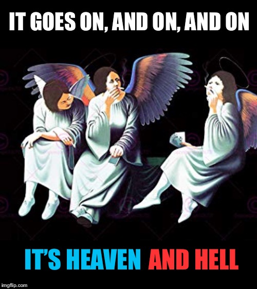 IT GOES ON, AND ON, AND ON IT’S HEAVEN AND HELL | made w/ Imgflip meme maker
