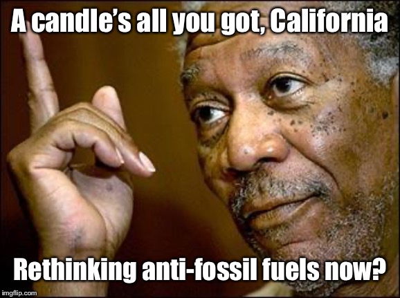 This Morgan Freeman | A candle’s all you got, California Rethinking anti-fossil fuels now? | image tagged in this morgan freeman | made w/ Imgflip meme maker