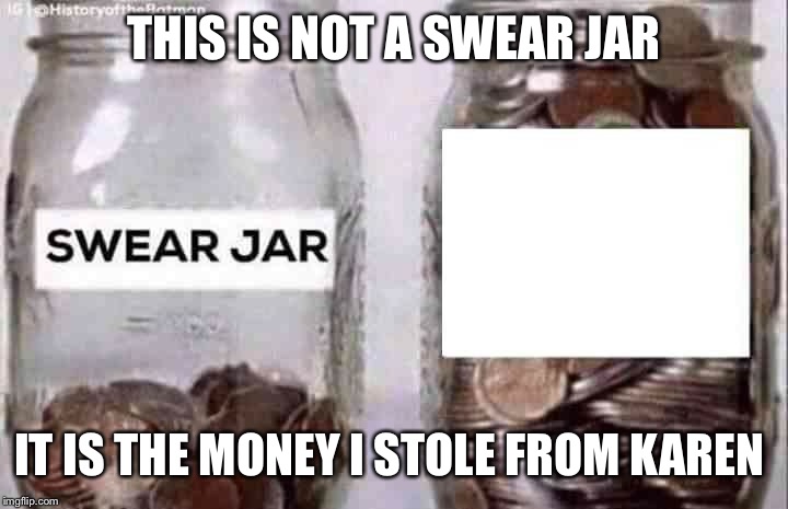 Swear jar | THIS IS NOT A SWEAR JAR; IT IS THE MONEY I STOLE FROM KAREN | image tagged in swear jar | made w/ Imgflip meme maker