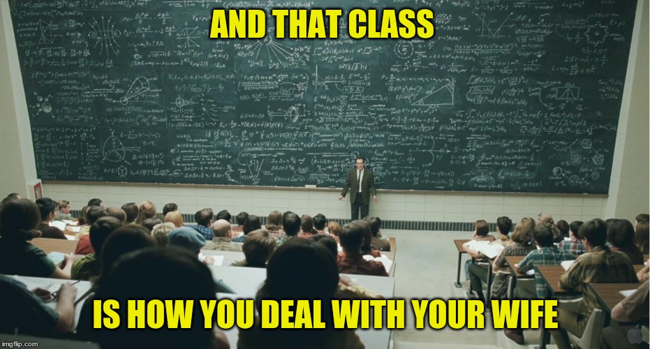 and that, class,... |  AND THAT CLASS; IS HOW YOU DEAL WITH YOUR WIFE | image tagged in and that class | made w/ Imgflip meme maker