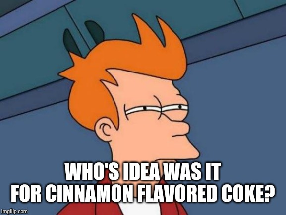 Futurama Fry Meme | WHO'S IDEA WAS IT FOR CINNAMON FLAVORED COKE? | image tagged in memes,futurama fry | made w/ Imgflip meme maker