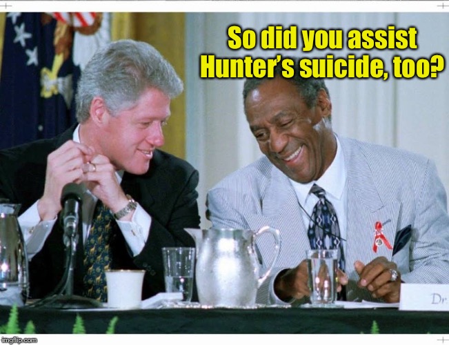 Bill Clinton and Bill Cosby | So did you assist Hunter’s suicide, too? | image tagged in bill clinton and bill cosby | made w/ Imgflip meme maker