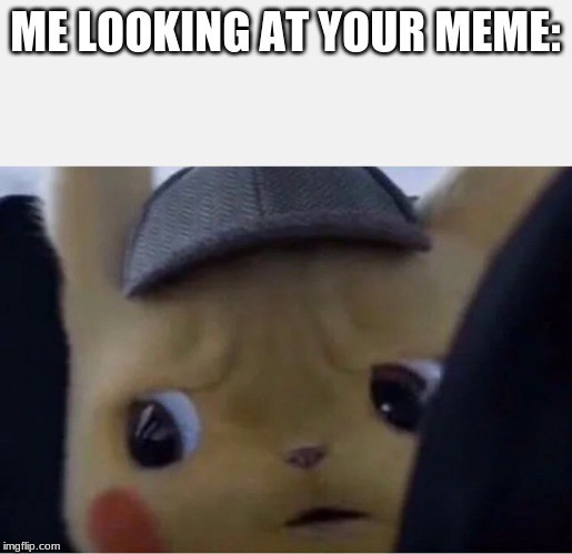 Detective Pikachu | ME LOOKING AT YOUR MEME: | image tagged in detective pikachu | made w/ Imgflip meme maker