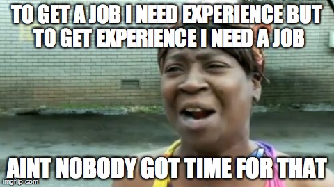 Ain't Nobody Got Time For That Meme | TO GET A JOB I NEED EXPERIENCE
BUT TO GET EXPERIENCE I NEED A JOB AINT NOBODY GOT TIME FOR THAT | image tagged in memes,aint nobody got time for that | made w/ Imgflip meme maker