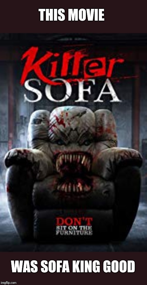 THIS MOVIE; WAS SOFA KING GOOD | image tagged in funny memes | made w/ Imgflip meme maker