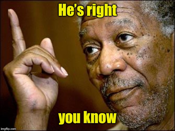 This Morgan Freeman | He’s right you know | image tagged in this morgan freeman | made w/ Imgflip meme maker