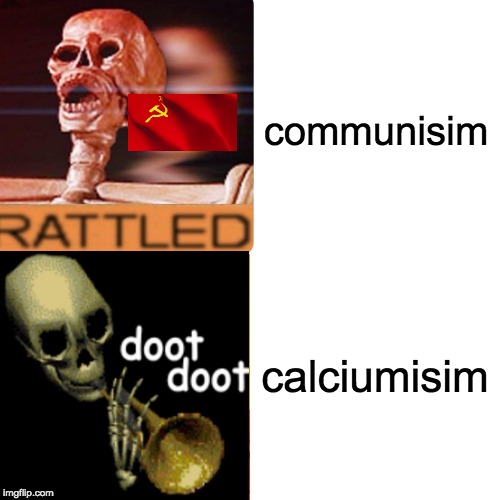 posted twice on the same day, CALCIUMISIM! | communisim; calciumisim | image tagged in spooktober,spooky,memes,funny,funny memes | made w/ Imgflip meme maker